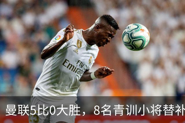 曼联5比0大胜，8名青训小将替补登场，5个进球4个来自自家孩子