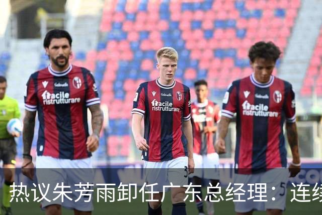 热议朱芳雨卸任广东总经理：连续大投入成绩未达预期更新换代在所难免