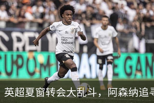 英超夏窗转会大乱斗，阿森纳追寻巴西天王受挫，曼联六千万报价遭拒