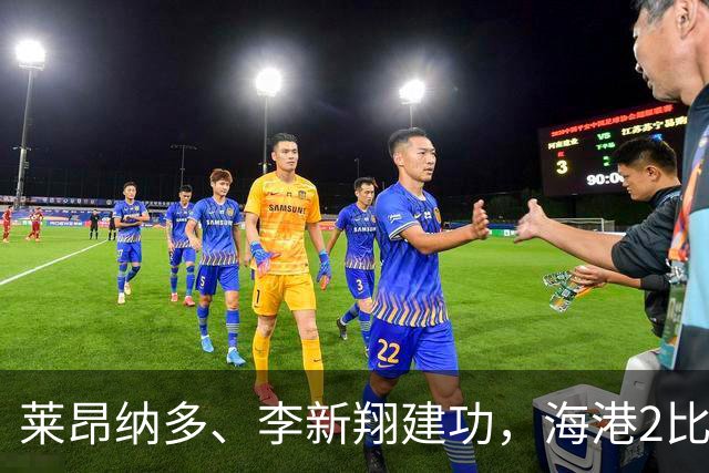 莱昂纳多、李新翔建功，海港2比0战胜申花
